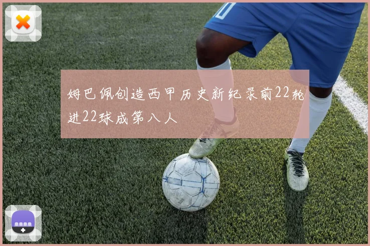 姆巴佩创造西甲历史新纪录前22轮进22球成第八人