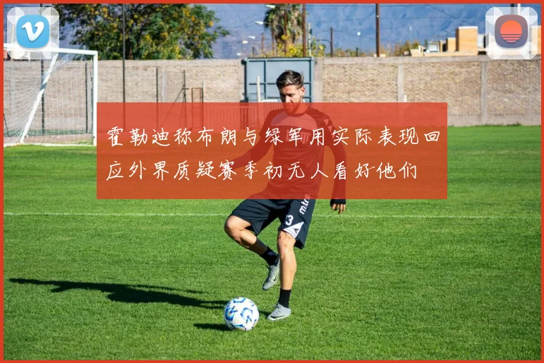 霍勒迪称布朗与绿军用实际表现回应外界质疑赛季初无人看好他们