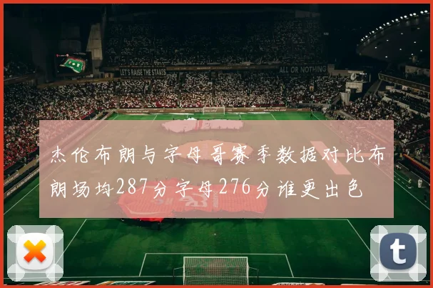 杰伦布朗与字母哥赛季数据对比布朗场均287分字母276分谁更出色