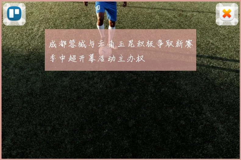 成都蓉城与云南玉昆积极争取新赛季中超开幕活动主办权