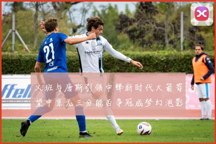 文班与唐斯引领中锋新时代火箭寄望申京无三分能否争冠成梦幻泡影