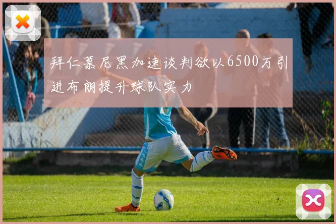 拜仁慕尼黑加速谈判欲以6500万引进布朗提升球队实力