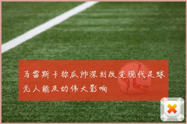 马雷斯卡称瓜帅深刻改变现代足球无人能及的伟大影响