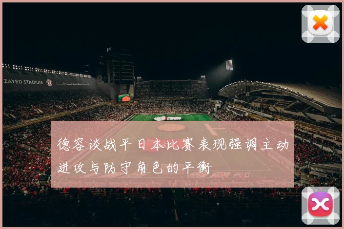 德容谈战平日本比赛表现强调主动进攻与防守角色的平衡