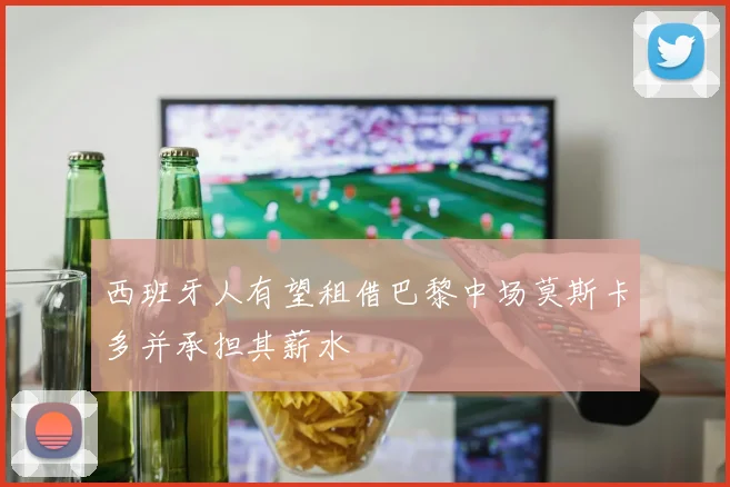 西班牙人有望租借巴黎中场莫斯卡多并承担其薪水